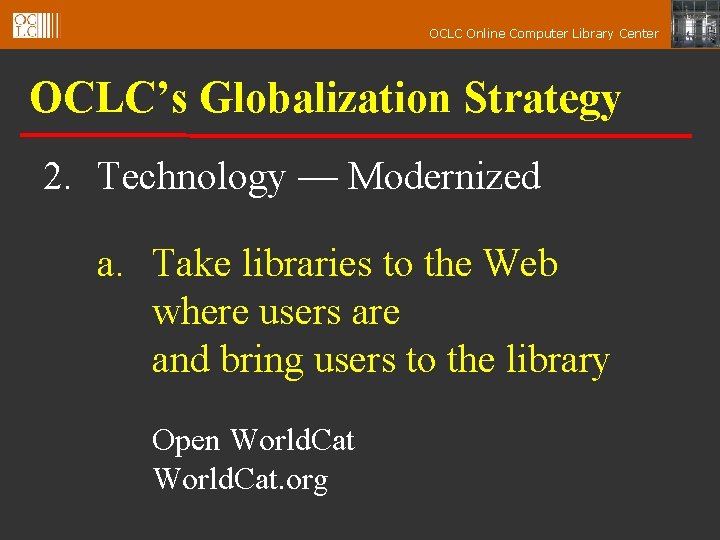 OCLC Online Computer Library Center OCLC’s Globalization Strategy 2. Technology — Modernized a. Take