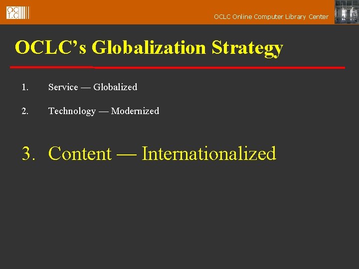 OCLC Online Computer Library Center OCLC’s Globalization Strategy 1. Service — Globalized 2. Technology