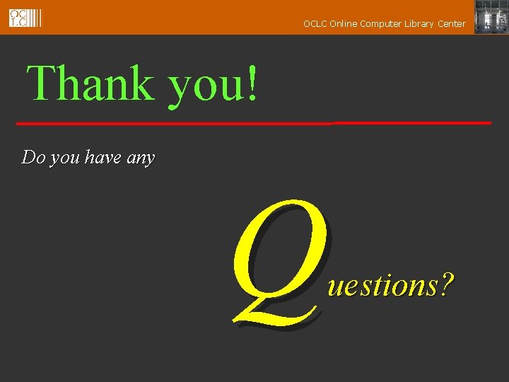 OCLC Online Computer Library Center Thank you! Do you have any Q uestions? 