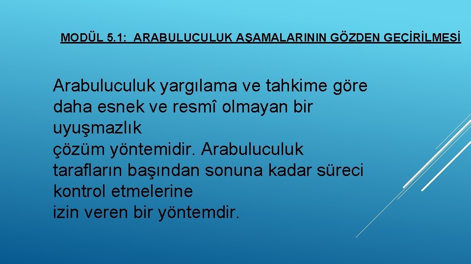 MODÜL 5. 1: ARABULUCULUK AŞAMALARININ GÖZDEN GEÇİRİLMESİ Arabuluculuk yargılama ve tahkime göre daha esnek