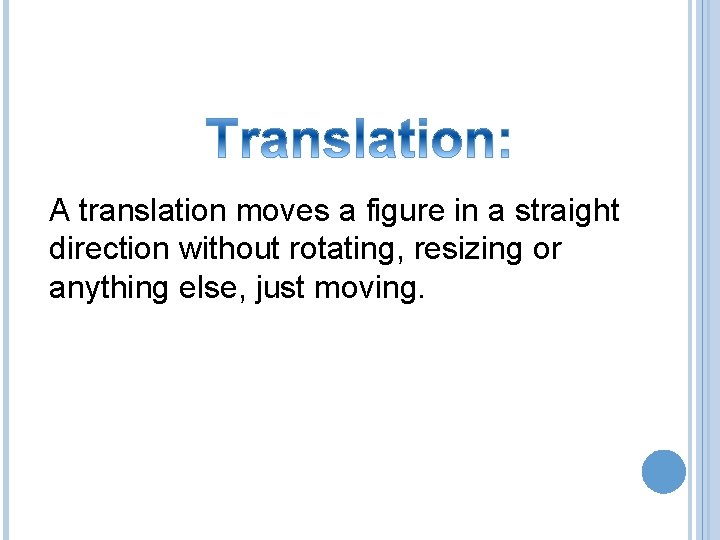 A translation moves a figure in a straight direction without rotating, resizing or anything