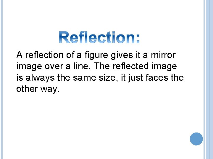 A reflection of a figure gives it a mirror image over a line. The
