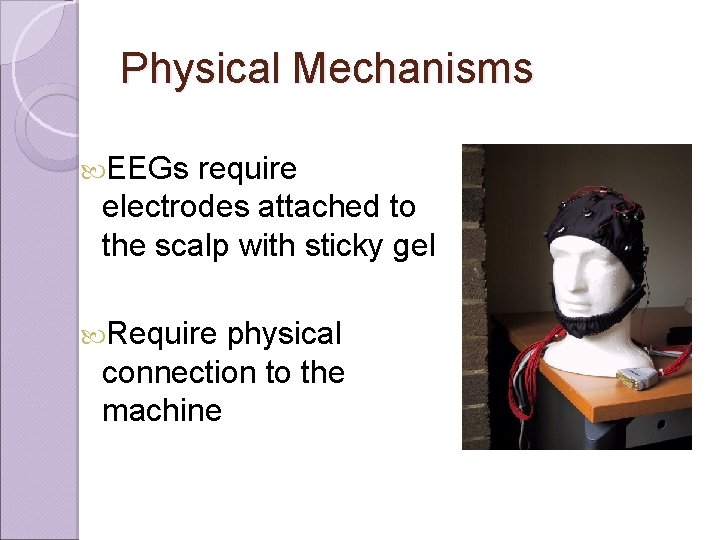 Physical Mechanisms EEGs require electrodes attached to the scalp with sticky gel Require physical