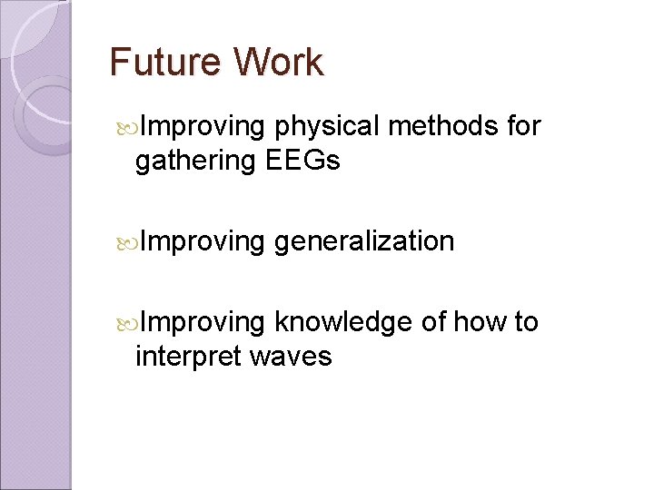 Future Work Improving physical methods for gathering EEGs Improving generalization knowledge of how to
