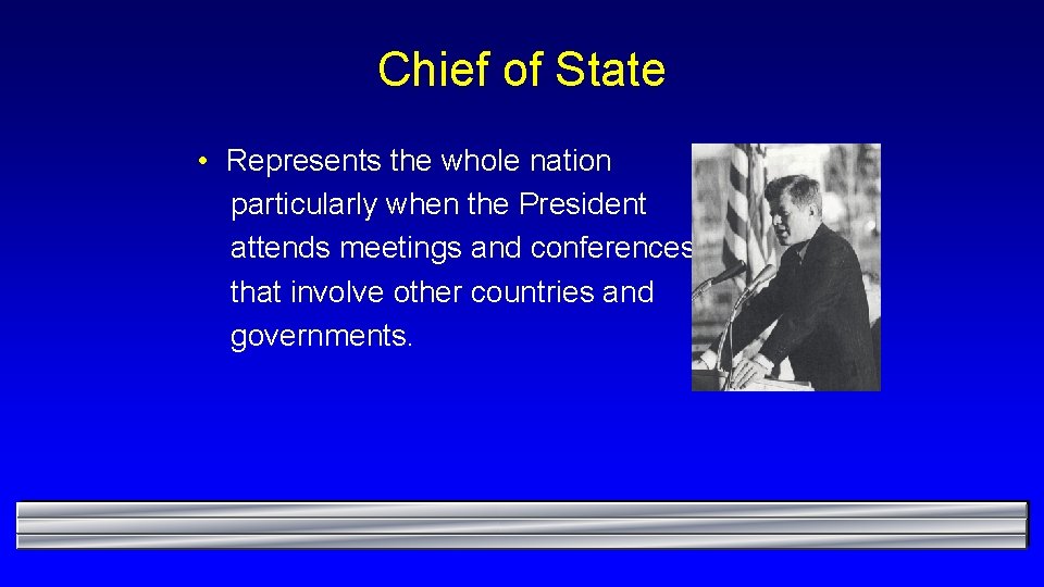 Chief of State • Represents the whole nation particularly when the President attends meetings