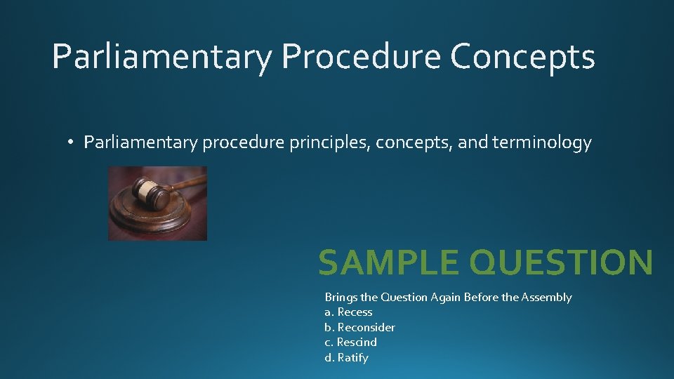 Parliamentary Procedure Concepts • Parliamentary procedure principles, concepts, and terminology SAMPLE QUESTION Brings the