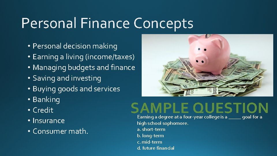 Personal Finance Concepts • Personal decision making • Earning a living (income/taxes) • Managing