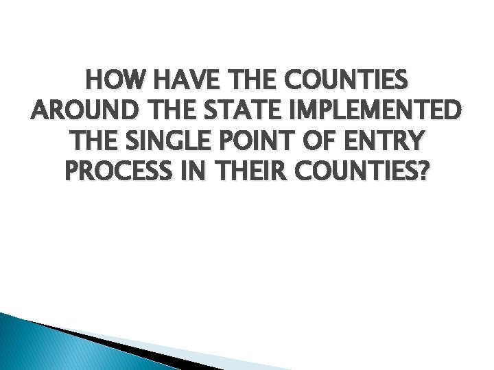 HOW HAVE THE COUNTIES AROUND THE STATE IMPLEMENTED THE SINGLE POINT OF ENTRY PROCESS