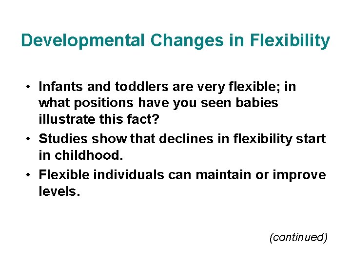 Developmental Changes in Flexibility • Infants and toddlers are very flexible; in what positions