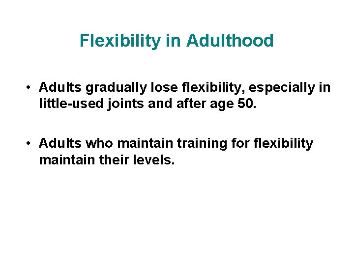 Flexibility in Adulthood • Adults gradually lose flexibility, especially in little-used joints and after