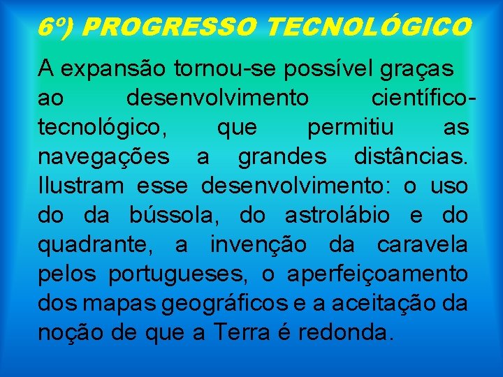 6º) PROGRESSO TECNOLÓGICO A expansão tornou-se possível graças ao desenvolvimento científicotecnológico, que permitiu as