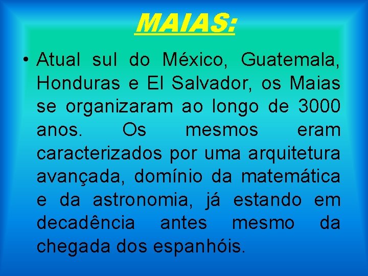 MAIAS: • Atual sul do México, Guatemala, Honduras e El Salvador, os Maias se