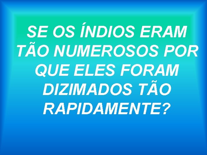 SE OS ÍNDIOS ERAM TÃO NUMEROSOS POR QUE ELES FORAM DIZIMADOS TÃO RAPIDAMENTE? 