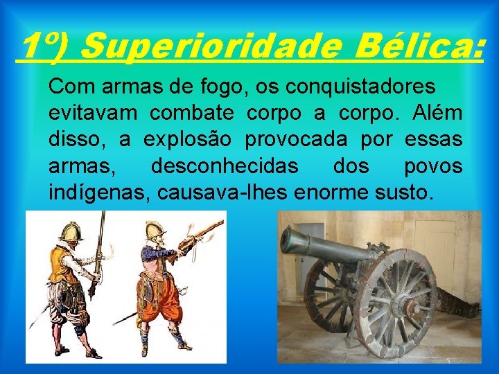 1º) Superioridade Bélica: Com armas de fogo, os conquistadores evitavam combate corpo a corpo.