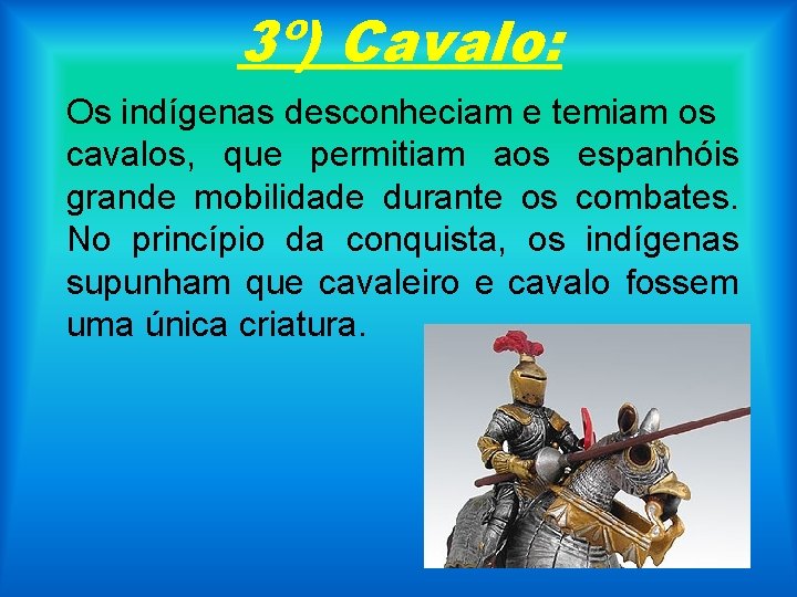 3º) Cavalo: Os indígenas desconheciam e temiam os cavalos, que permitiam aos espanhóis grande