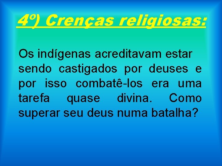 4º) Crenças religiosas: Os indígenas acreditavam estar sendo castigados por deuses e por isso