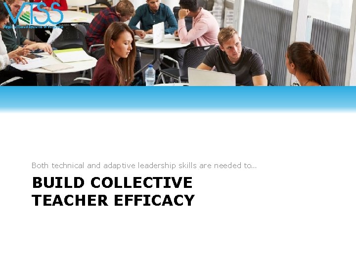 Both technical and adaptive leadership skills are needed to… BUILD COLLECTIVE TEACHER EFFICACY 