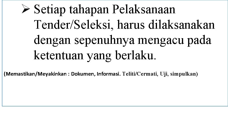 Ø Setiap tahapan Pelaksanaan Tender/Seleksi, harus dilaksanakan dengan sepenuhnya mengacu pada ketentuan yang berlaku.