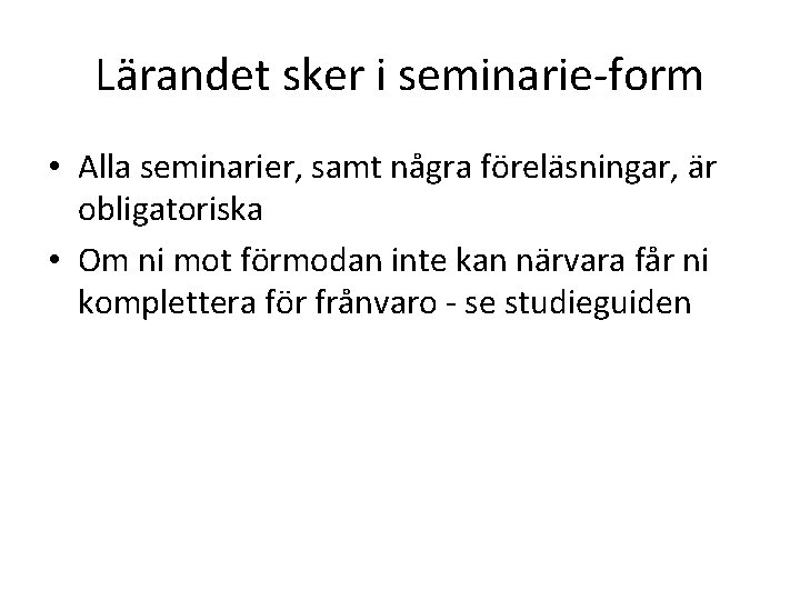 Lärandet sker i seminarie-form • Alla seminarier, samt några föreläsningar, är obligatoriska • Om