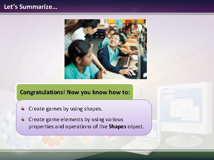 Let’s Summarize… Congratulations! Now you know how to: Create games by using shapes. Create