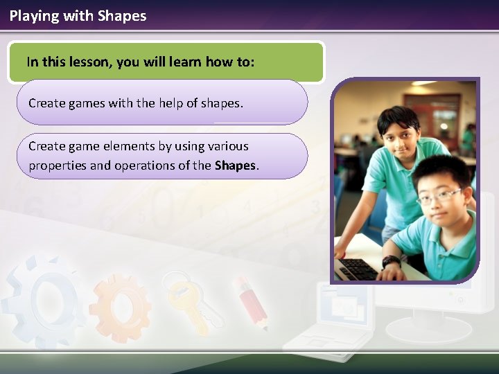 Playing with Shapes In this lesson, you will learn how to: Create games with