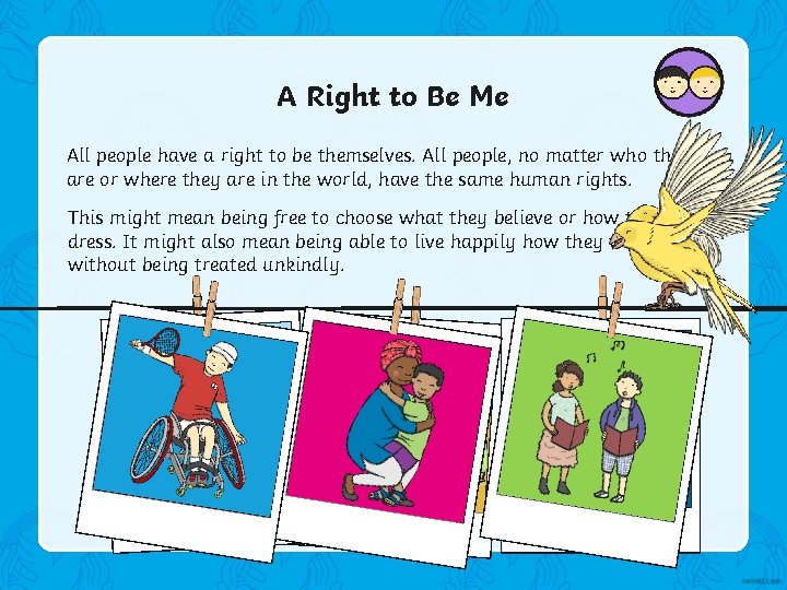 A Right to Be Me All people have a right to be themselves. All