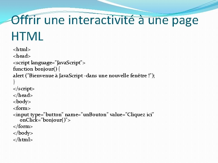 Offrir une interactivité à une page HTML <html> <head> <script language="Java. Script"> function bonjour()