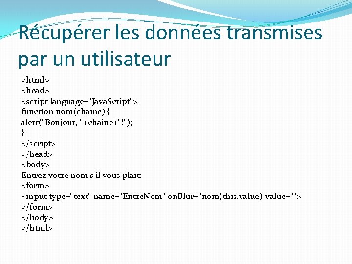 Récupérer les données transmises par un utilisateur <html> <head> <script language="Java. Script"> function nom(chaine)