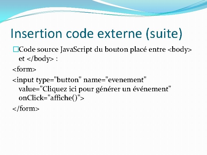 Insertion code externe (suite) �Code source Java. Script du bouton placé entre <body> et