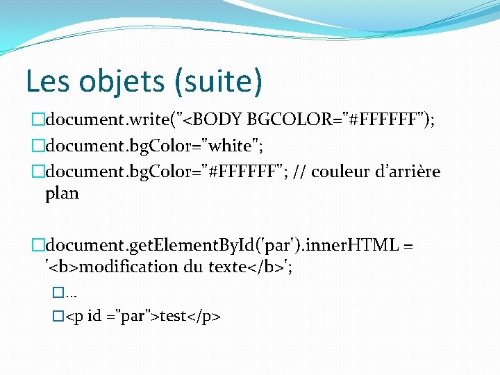 Les objets (suite) �document. write("<BODY BGCOLOR="#FFFFFF"); �document. bg. Color="white"; �document. bg. Color="#FFFFFF"; // couleur