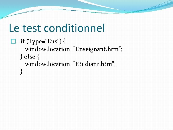 Le test conditionnel � if (Type="Ens") { window. location="Enseignant. htm"; } else { window.