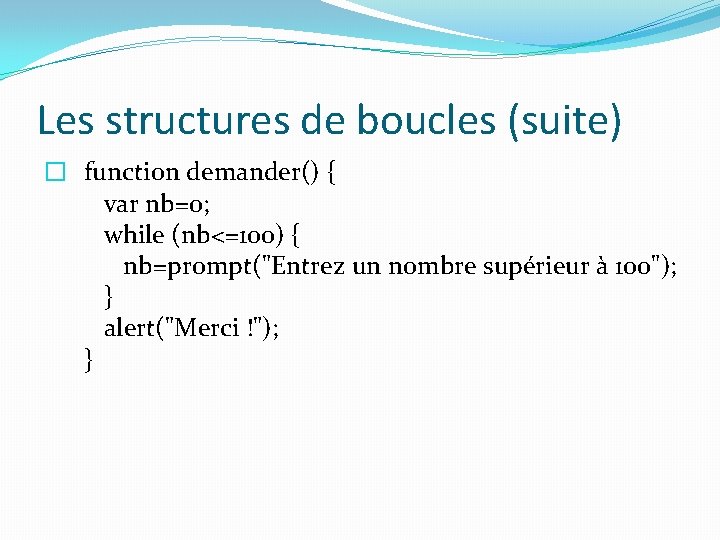 Les structures de boucles (suite) � function demander() { var nb=0; while (nb<=100) {