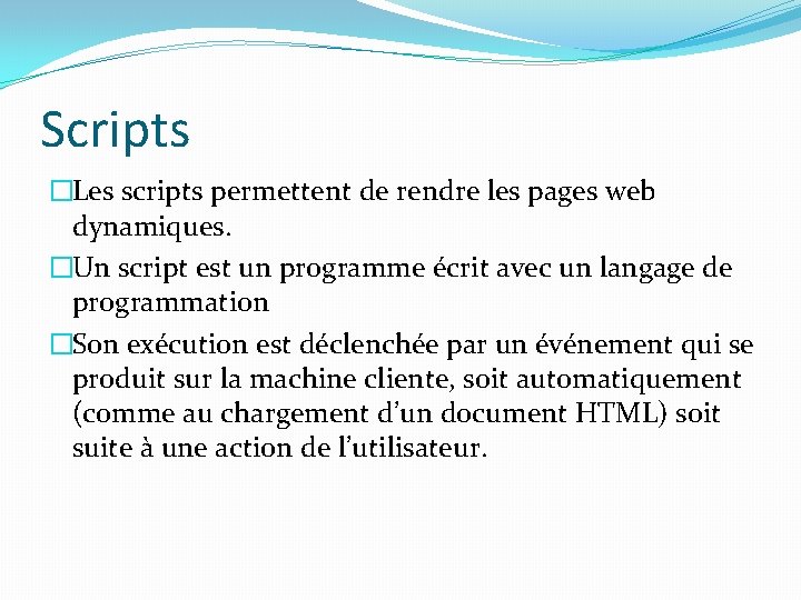 Scripts �Les scripts permettent de rendre les pages web dynamiques. �Un script est un