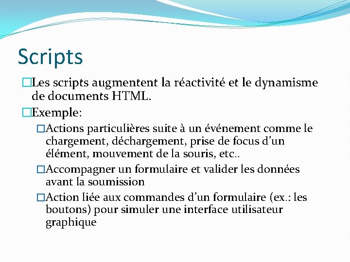 Scripts �Les scripts augmentent la réactivité et le dynamisme de documents HTML. �Exemple: �Actions