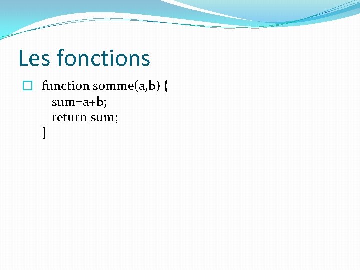 Les fonctions � function somme(a, b) { sum=a+b; return sum; } 