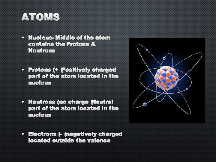 ATOMS • NUCLEUS- MIDDLE OF THE ATOM CONTAINS THE PROTONS & NEUTRONS • PROTONS
