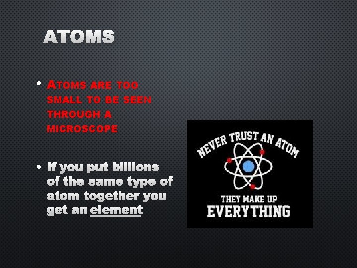 ATOMS • ATOMS ARE TOO SMALL TO BE SEEN THROUGH A MICROSCOPE • IF