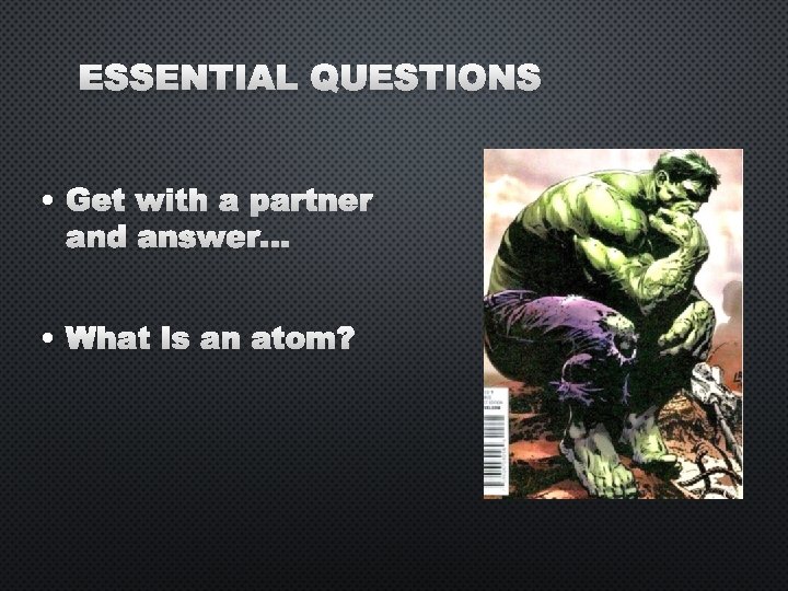 ESSENTIAL QUESTIONS • GET WITH A PARTNER AND ANSWER… • WHAT IS AN ATOM?