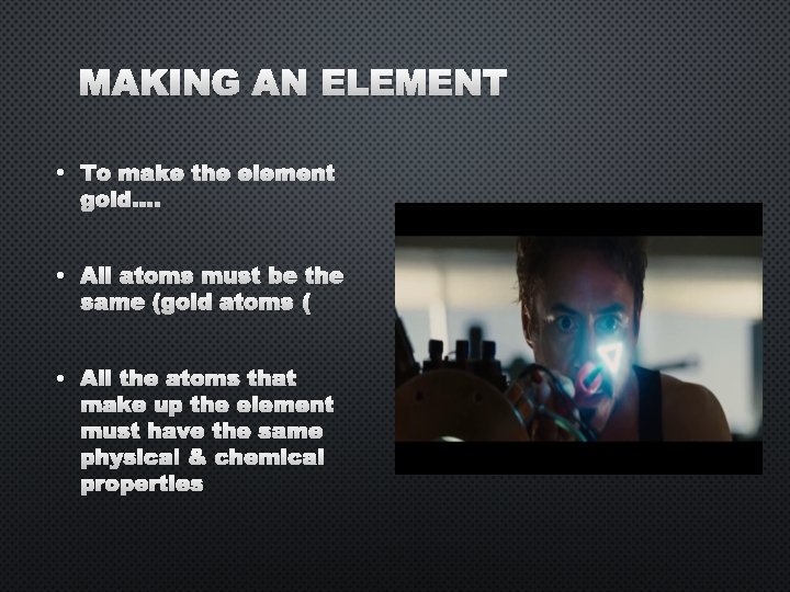 MAKING AN ELEMENT • TO • ALL ATOMS MUST BE THE • ALL THE