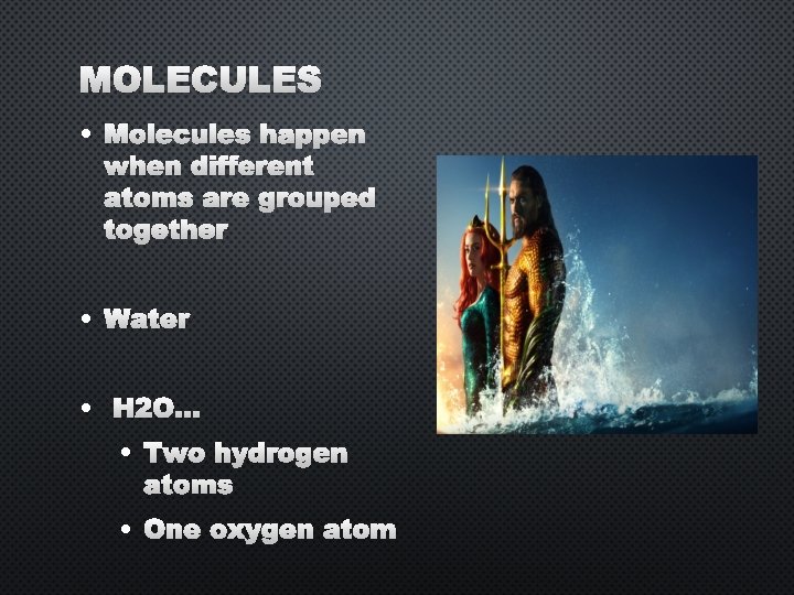 MOLECULES • MOLECULES HAPPEN WHEN DIFFERENT ATOMS ARE GROUPED TOGETHER • WATER • H