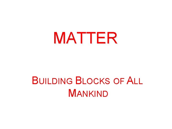 MATTER BUILDING BLOCKS OF ALL MANKIND 