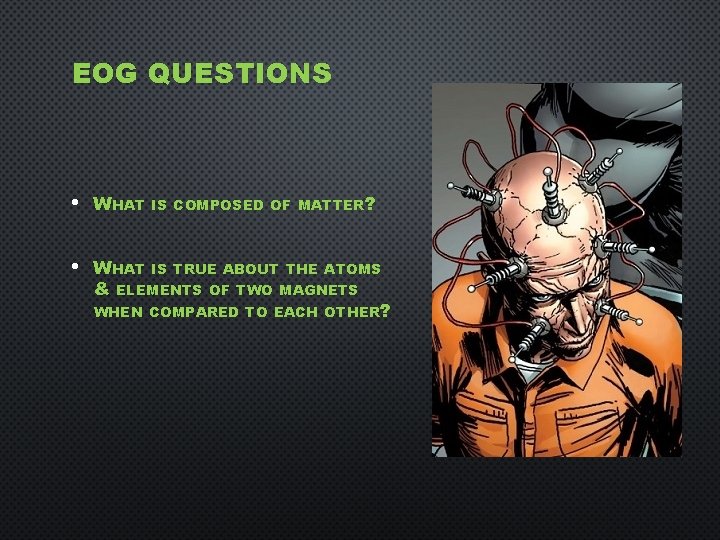 EOG QUESTIONS • WHAT IS COMPOSED OF MATTER? • WHAT IS TRUE ABOUT THE