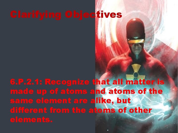 Clarifying Objectives 6. P. 2. 1: Recognize that all matter is made up of
