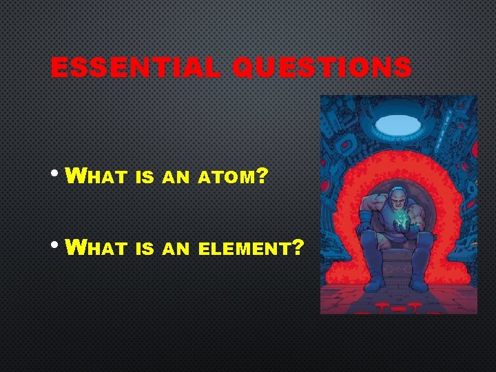 ESSENTIAL QUESTIONS • WHAT IS AN ATOM? • WHAT IS AN ELEMENT? 