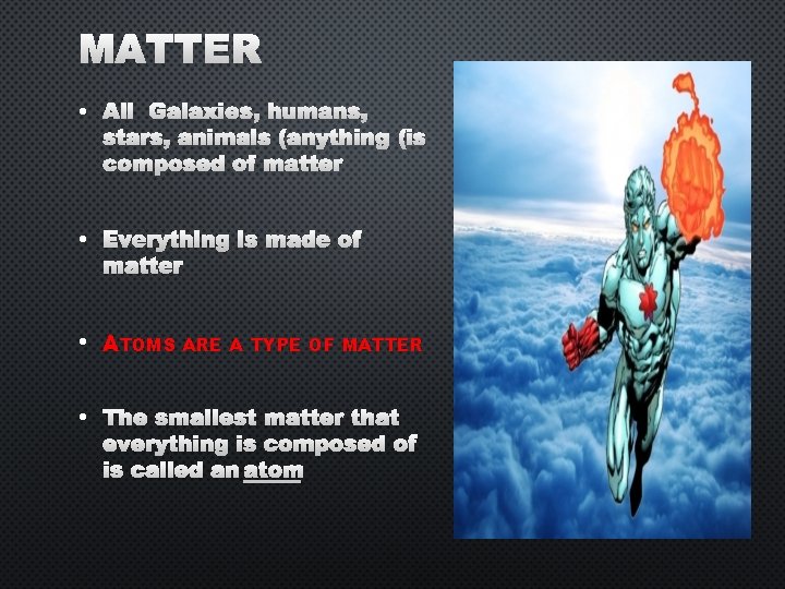 MATTER • ALL GALAXIES, HUMANS, STARS, ANIMALS (ANYTHING) IS COMPOSED OF MATTER • EVERYTHING