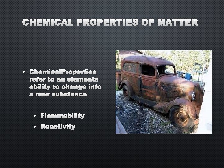 CHEMICAL PROPERTIES OF MATTER • CHEMICAL PROPERTIES REFER TO AN ELEMENTS ABILITY TO CHANGE
