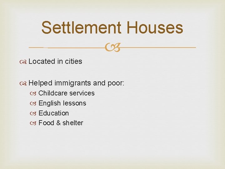 Settlement Houses Located in cities Helped immigrants and poor: Childcare services English lessons Education