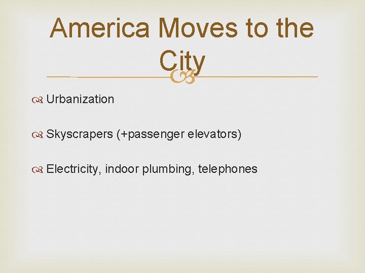America Moves to the City Urbanization Skyscrapers (+passenger elevators) Electricity, indoor plumbing, telephones 