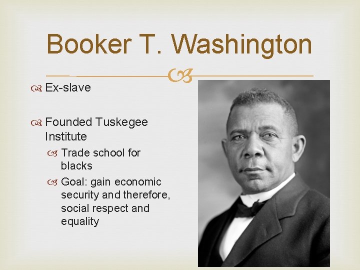 Booker T. Washington Ex-slave Founded Tuskegee Institute Trade school for blacks Goal: gain economic