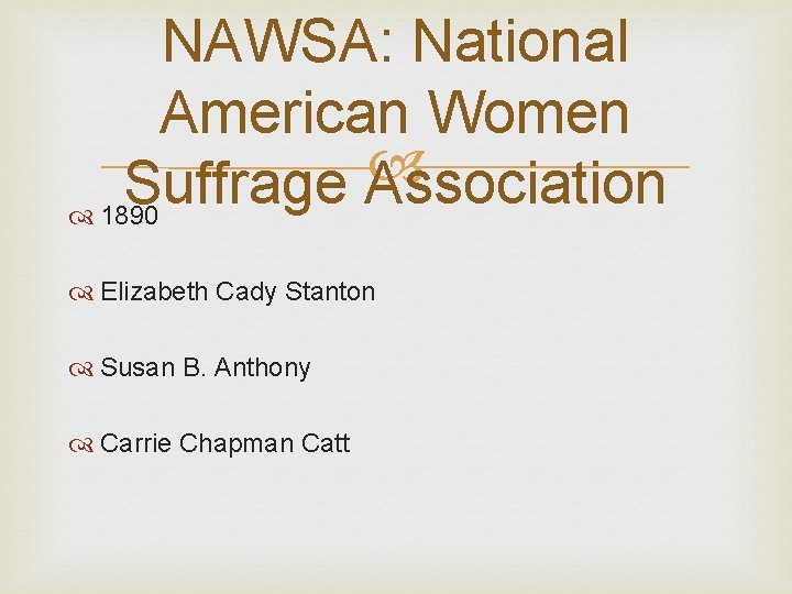 NAWSA: National American Women Suffrage Association 1890 Elizabeth Cady Stanton Susan B. Anthony Carrie